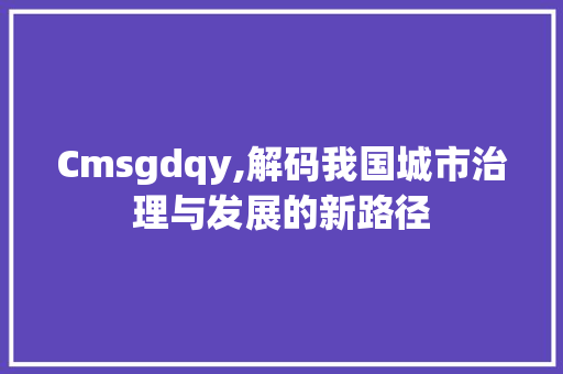 Cmsgdqy,解码我国城市治理与发展的新路径 百度SEO