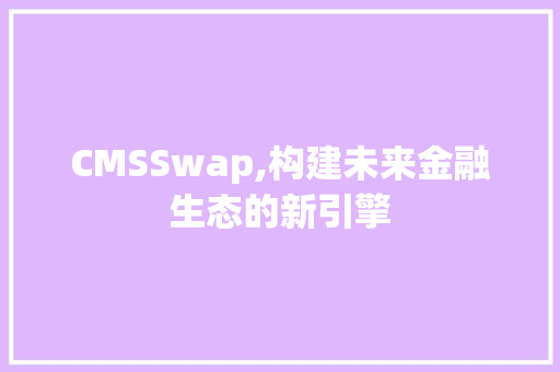 CMSSwap,构建未来金融生态的新引擎 百度SEO
