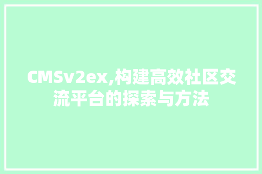CMSv2ex,构建高效社区交流平台的探索与方法 神马SEO