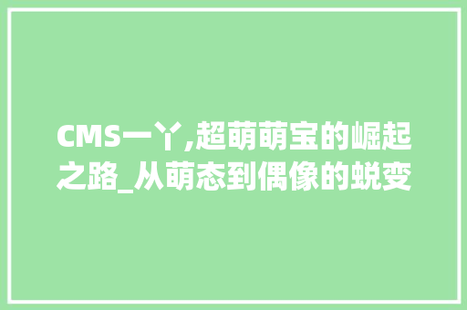 CMS一丫,超萌萌宝的崛起之路_从萌态到偶像的蜕变 百度SEO