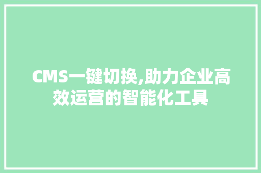 CMS一键切换,助力企业高效运营的智能化工具 GoogleSEO