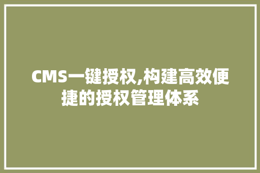 CMS一键授权,构建高效便捷的授权管理体系 搜狗SEO