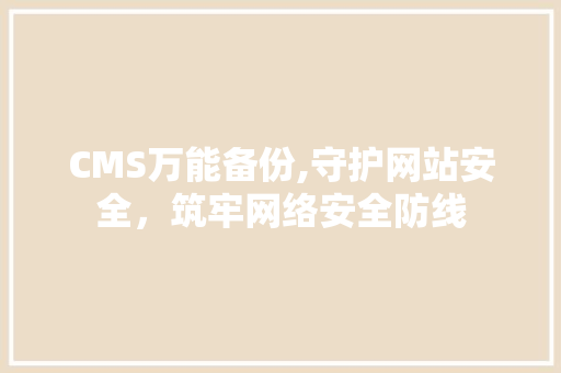 CMS万能备份,守护网站安全，筑牢网络安全防线 必应SEO