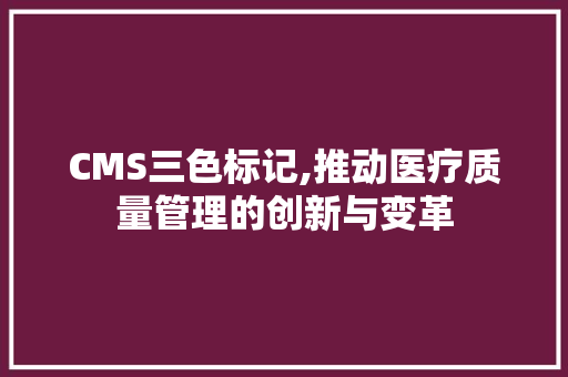 CMS三色标记,推动医疗质量管理的创新与变革 必应SEO