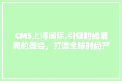 CMS上海国际,引领时尚潮流的盛会，打造全球时尚产业新格局 神马SEO