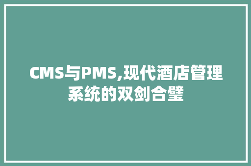 CMS与PMS,现代酒店管理系统的双剑合璧 GoogleSEO