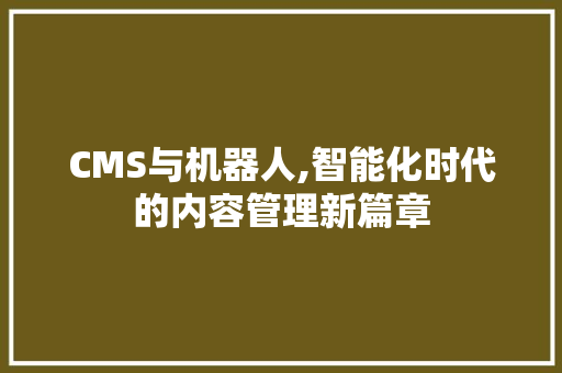 CMS与机器人,智能化时代的内容管理新篇章 神马SEO
