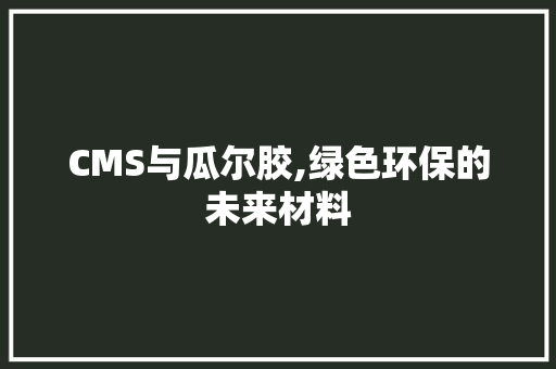 CMS与瓜尔胶,绿色环保的未来材料 GoogleSEO