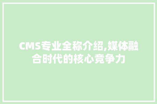 CMS专业全称介绍,媒体融合时代的核心竞争力 必应SEO
