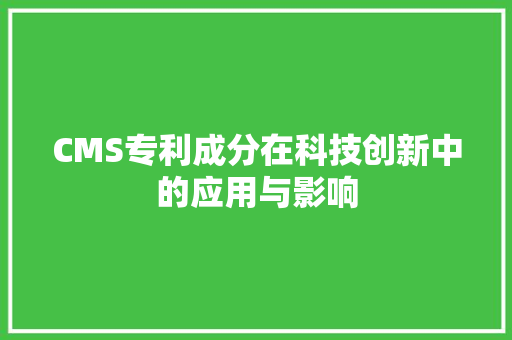 CMS专利成分在科技创新中的应用与影响 GoogleSEO