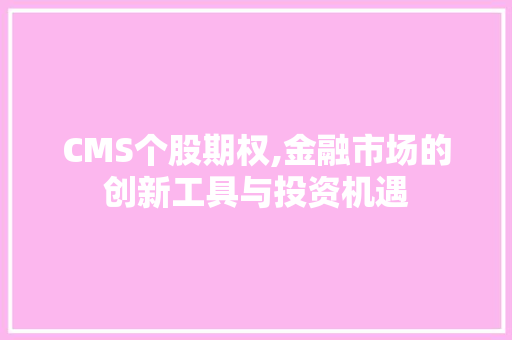 CMS个股期权,金融市场的创新工具与投资机遇 神马SEO