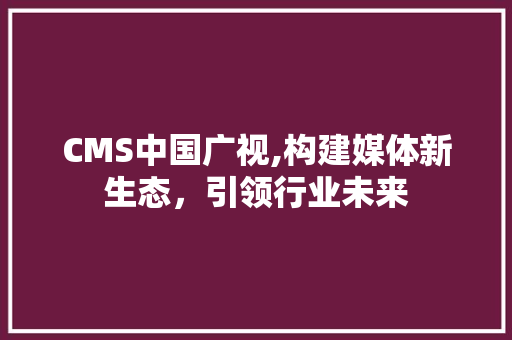 CMS中国广视,构建媒体新生态，引领行业未来 GoogleSEO