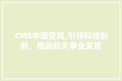 CMS中国空间,引领科技创新，推动航天事业发展 百度SEO
