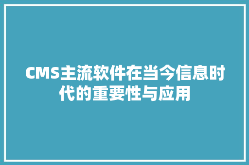 CMS主流软件在当今信息时代的重要性与应用 神马SEO