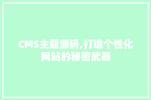 CMS主题源码,打造个性化网站的秘密武器 百度SEO