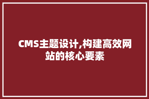 CMS主题设计,构建高效网站的核心要素 百度SEO
