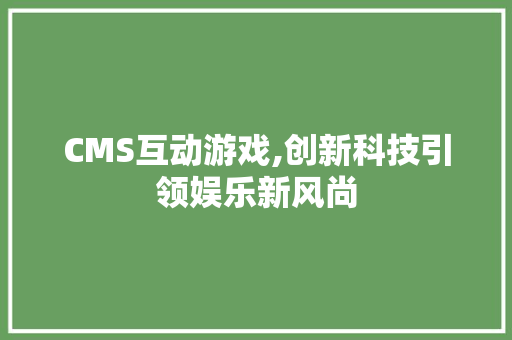 CMS互动游戏,创新科技引领娱乐新风尚 神马SEO