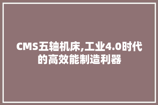 CMS五轴机床,工业4.0时代的高效能制造利器 神马SEO