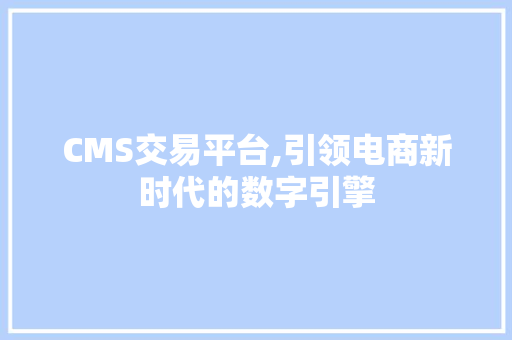 CMS交易平台,引领电商新时代的数字引擎 GoogleSEO