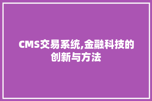 CMS交易系统,金融科技的创新与方法 神马SEO