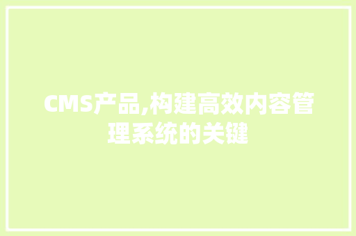 CMS产品,构建高效内容管理系统的关键 搜狗SEO