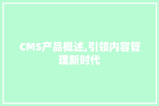 CMS产品概述,引领内容管理新时代 百度SEO