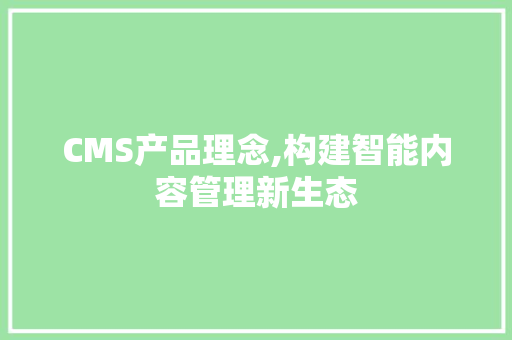 CMS产品理念,构建智能内容管理新生态 GoogleSEO