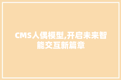 CMS人偶模型,开启未来智能交互新篇章 神马SEO
