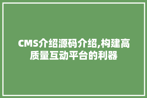 CMS介绍源码介绍,构建高质量互动平台的利器 百度SEO