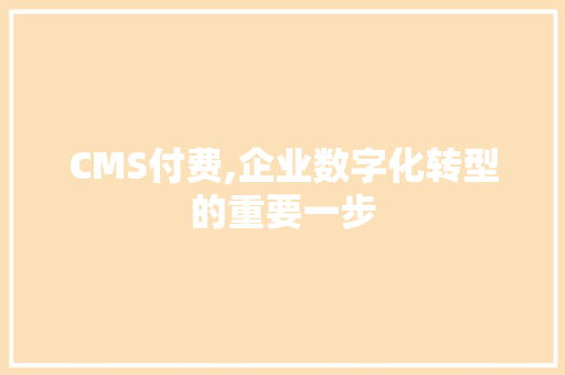 CMS付费,企业数字化转型的重要一步