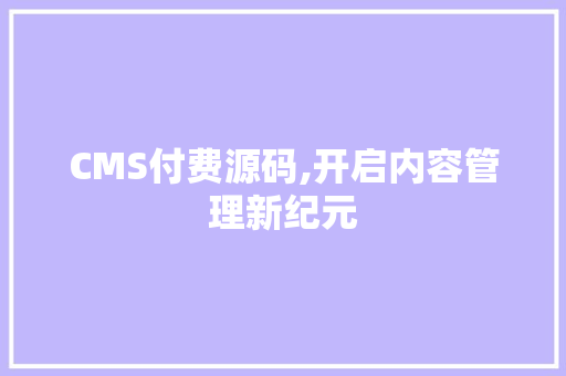 CMS付费源码,开启内容管理新纪元 神马SEO
