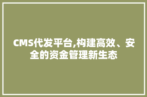 CMS代发平台,构建高效、安全的资金管理新生态 神马SEO