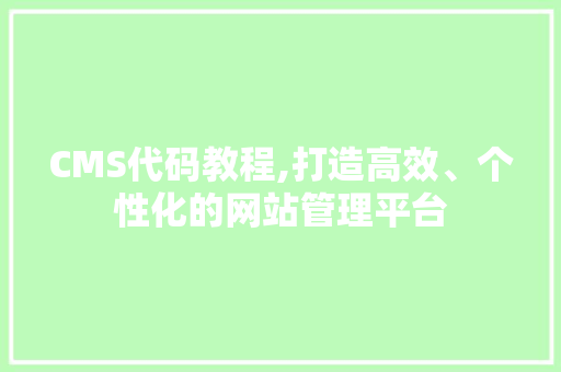 CMS代码教程,打造高效、个性化的网站管理平台 神马SEO