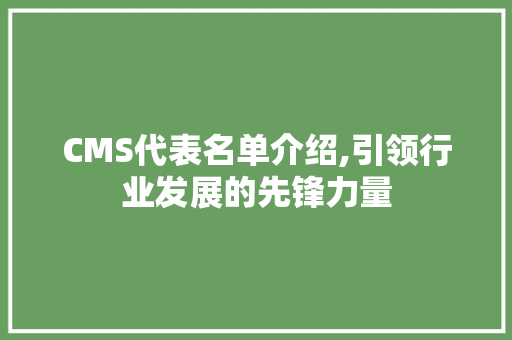 CMS代表名单介绍,引领行业发展的先锋力量