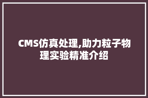 CMS仿真处理,助力粒子物理实验精准介绍 GoogleSEO