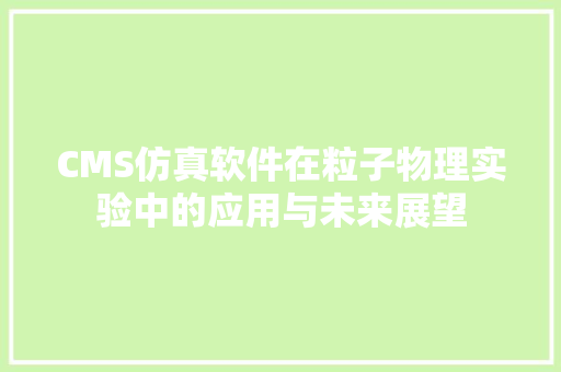 CMS仿真软件在粒子物理实验中的应用与未来展望 神马SEO