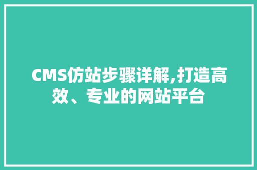 CMS仿站步骤详解,打造高效、专业的网站平台 百度SEO