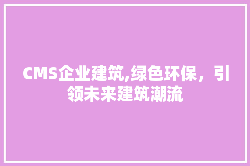 CMS企业建筑,绿色环保，引领未来建筑潮流 GoogleSEO