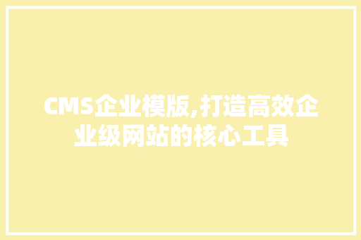 CMS企业模版,打造高效企业级网站的核心工具 百度SEO