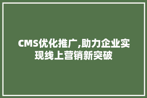 CMS优化推广,助力企业实现线上营销新突破 搜狗SEO