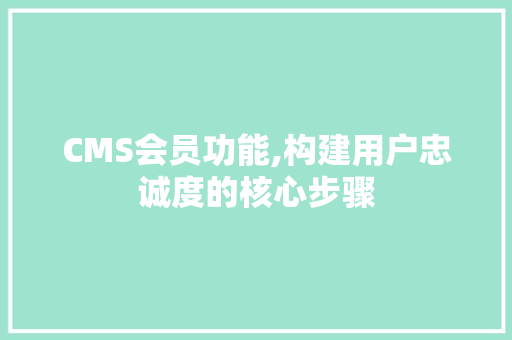 CMS会员功能,构建用户忠诚度的核心步骤 神马SEO