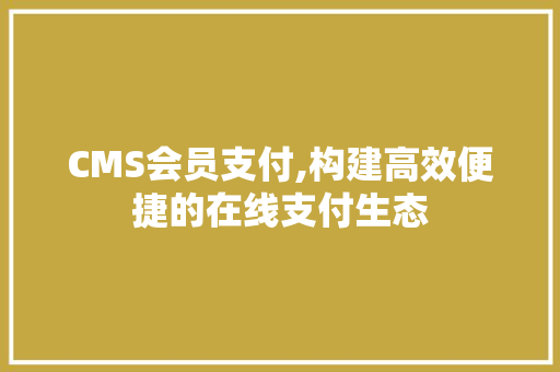 CMS会员支付,构建高效便捷的在线支付生态 百度SEO