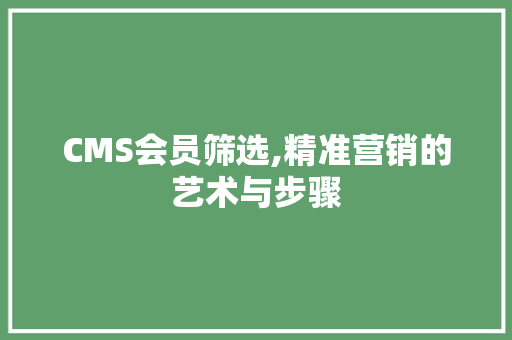 CMS会员筛选,精准营销的艺术与步骤 搜狗SEO