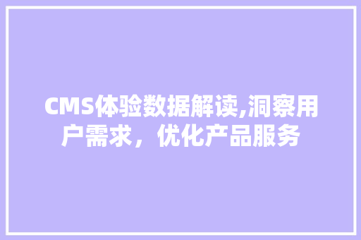 CMS体验数据解读,洞察用户需求，优化产品服务 搜狗SEO