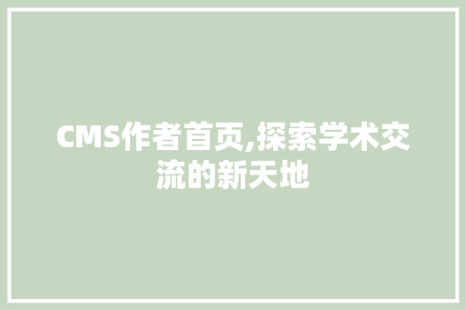 CMS作者首页,探索学术交流的新天地 搜狗SEO