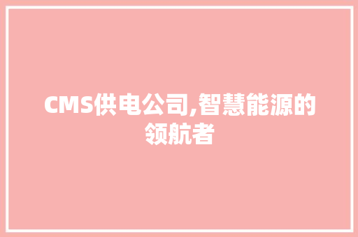 CMS供电公司,智慧能源的领航者 百度SEO