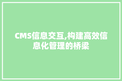 CMS信息交互,构建高效信息化管理的桥梁