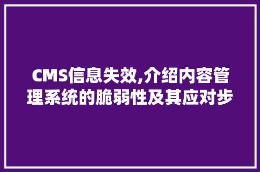CMS信息失效,介绍内容管理系统的脆弱性及其应对步骤 搜狗SEO