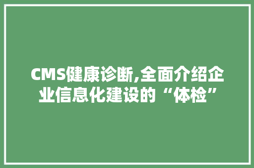 CMS健康诊断,全面介绍企业信息化建设的“体检” 神马SEO