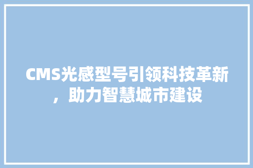 CMS光感型号引领科技革新，助力智慧城市建设 百度SEO
